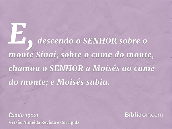 E, descendo o SENHOR sobre o monte Sinai, sobre o cume do monte, chamou o SENHOR a Moisés ao cume do monte; e Moisés subiu.