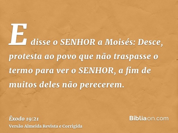 E disse o SENHOR a Moisés: Desce, protesta ao povo que não traspasse o termo para ver o SENHOR, a fim de muitos deles não perecerem.