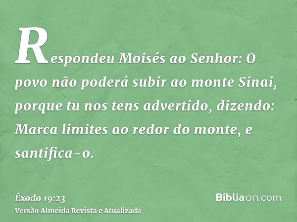 Respondeu Moisés ao Senhor: O povo não poderá subir ao monte Sinai, porque tu nos tens advertido, dizendo: Marca limites ao redor do monte, e santifica-o.