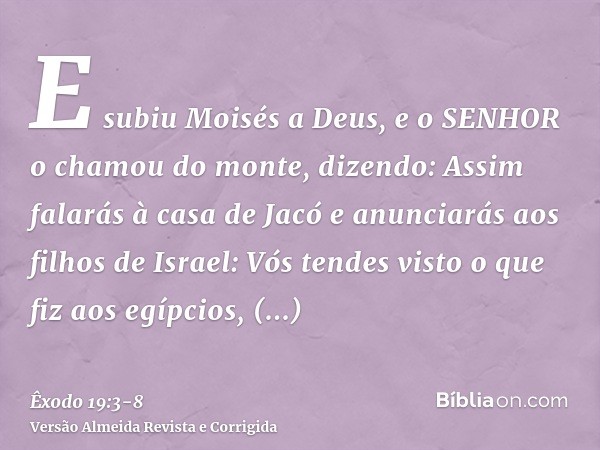 E subiu Moisés a Deus, e o SENHOR o chamou do monte, dizendo: Assim falarás à casa de Jacó e anunciarás aos filhos de Israel:Vós tendes visto o que fiz aos egíp