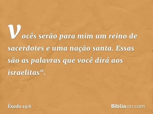 vocês serão para mim um reino de sacerdotes e uma nação santa. Essas são as palavras que você dirá aos israelitas". -- Êxodo 19:6