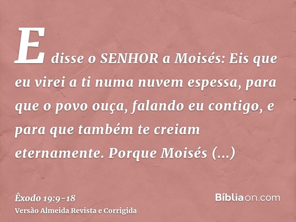 E disse o SENHOR a Moisés: Eis que eu virei a ti numa nuvem espessa, para que o povo ouça, falando eu contigo, e para que também te creiam eternamente. Porque M