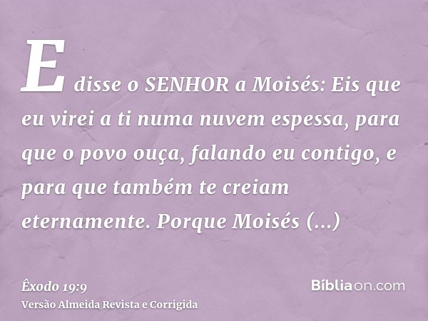E disse o SENHOR a Moisés: Eis que eu virei a ti numa nuvem espessa, para que o povo ouça, falando eu contigo, e para que também te creiam eternamente. Porque M