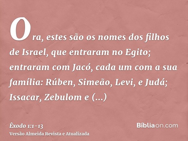 Ora, estes são os nomes dos filhos de Israel, que entraram no Egito; entraram com Jacó, cada um com a sua família:Rúben, Simeão, Levi, e Judá;Issacar, Zebulom e