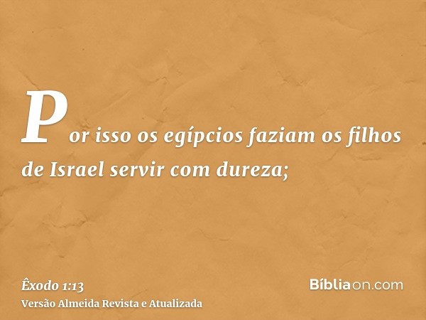 Por isso os egípcios faziam os filhos de Israel servir com dureza;