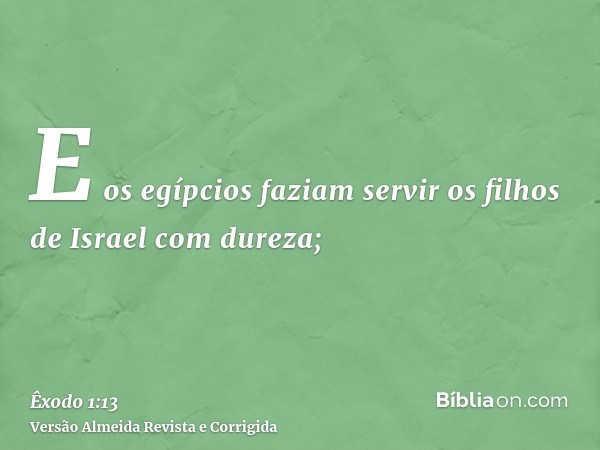 E os egípcios faziam servir os filhos de Israel com dureza;