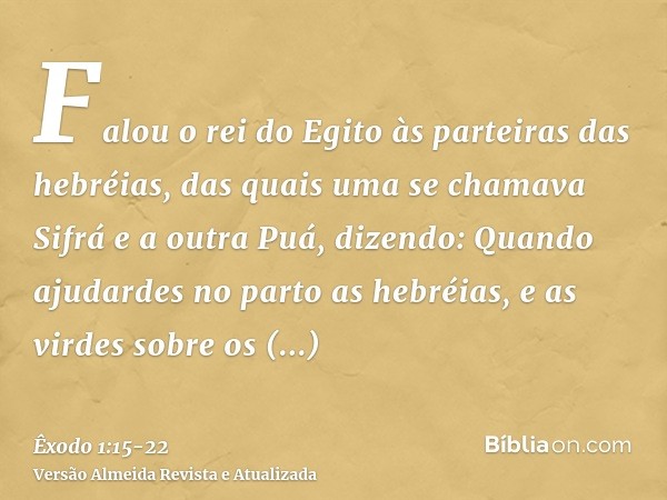 Falou o rei do Egito às parteiras das hebréias, das quais uma se chamava Sifrá e a outra Puá,dizendo: Quando ajudardes no parto as hebréias, e as virdes sobre o