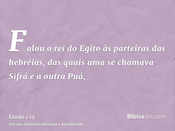 Falou o rei do Egito às parteiras das hebréias, das quais uma se chamava Sifrá e a outra Puá,