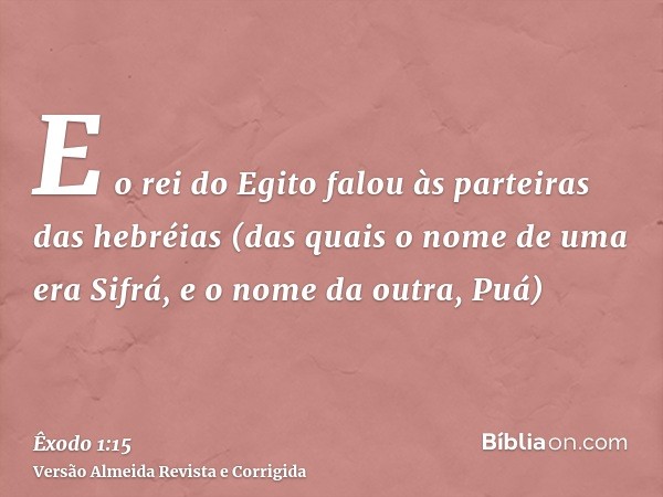 E o rei do Egito falou às parteiras das hebréias (das quais o nome de uma era Sifrá, e o nome da outra, Puá)