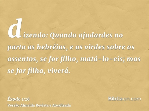 dizendo: Quando ajudardes no parto as hebréias, e as virdes sobre os assentos, se for filho, matá-lo-eis; mas se for filha, viverá.