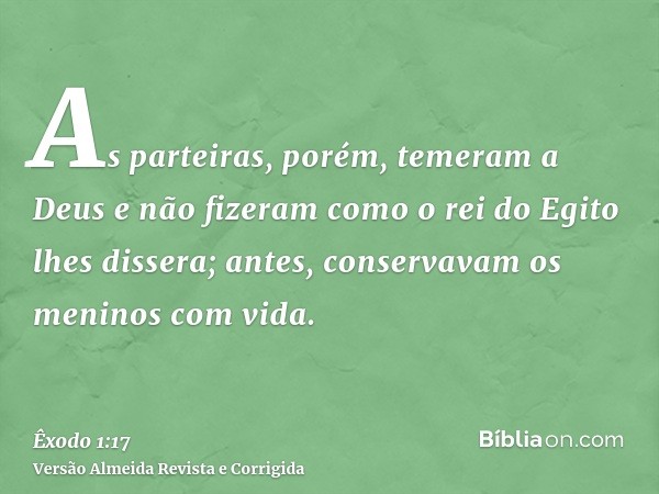 As parteiras, porém, temeram a Deus e não fizeram como o rei do Egito lhes dissera; antes, conservavam os meninos com vida.