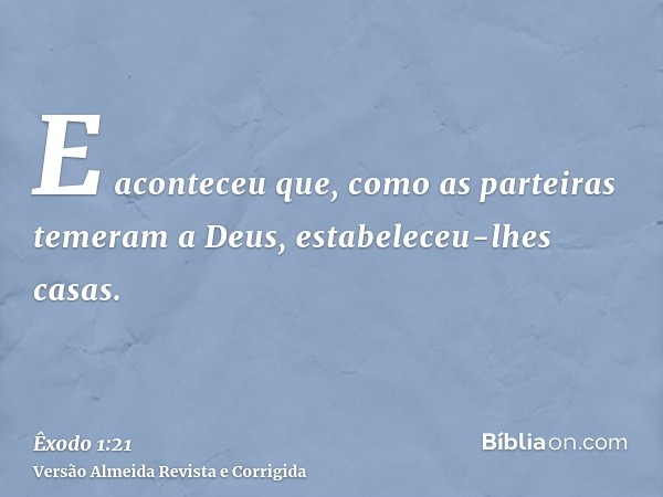 E aconteceu que, como as parteiras temeram a Deus, estabeleceu-lhes casas.