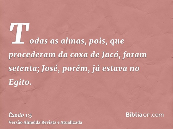 Todas as almas, pois, que procederam da coxa de Jacó, foram setenta; José, porém, já estava no Egito.