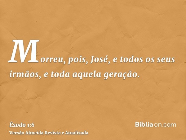 Morreu, pois, José, e todos os seus irmãos, e toda aquela geração.