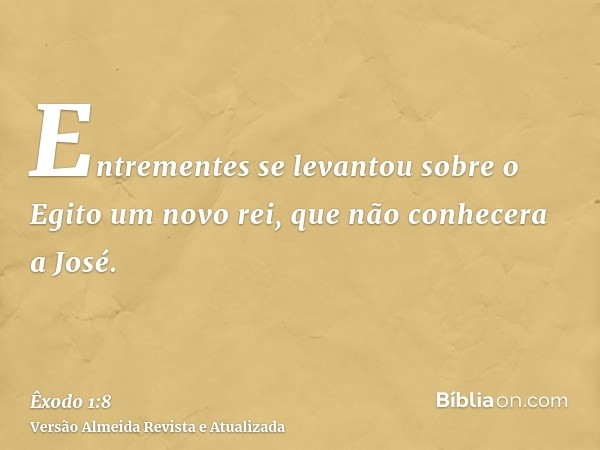 Entrementes se levantou sobre o Egito um novo rei, que não conhecera a José.