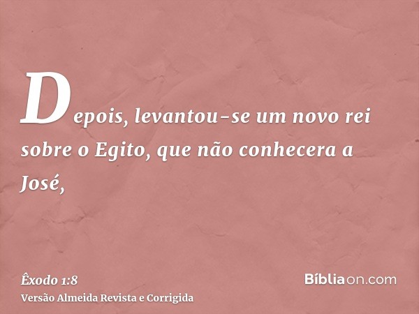 Depois, levantou-se um novo rei sobre o Egito, que não conhecera a José,
