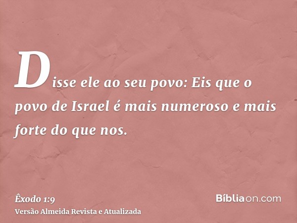 Disse ele ao seu povo: Eis que o povo de Israel é mais numeroso e mais forte do que nos.