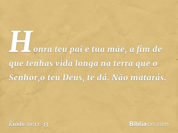 "Honra teu pai e tua mãe, a fim de que tenhas vida longa na terra que o Senhor,o teu Deus, te dá. "Não matarás. -- Êxodo 20:12-13