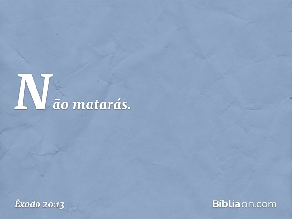 "Não matarás. -- Êxodo 20:13