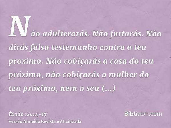 Não adulterarás.Não furtarás.Não dirás falso testemunho contra o teu proximo.Não cobiçarás a casa do teu próximo, não cobiçarás a mulher do teu próximo, nem o s