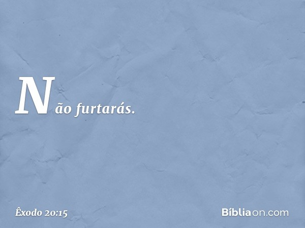 "Não furtarás. -- Êxodo 20:15