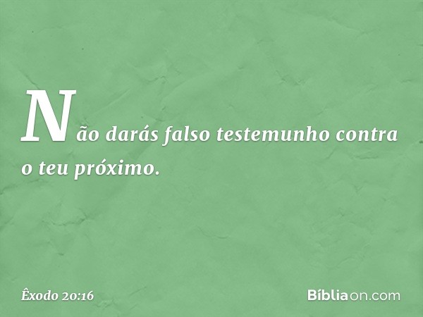 "Não darás falso testemunho contra o teu próximo. -- Êxodo 20:16