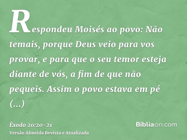 Respondeu Moisés ao povo: Não temais, porque Deus veio para vos provar, e para que o seu temor esteja diante de vós, a fim de que não pequeis.Assim o povo estav