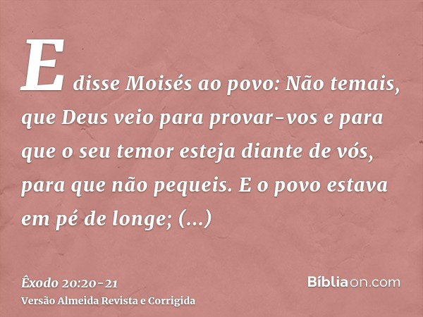 E disse Moisés ao povo: Não temais, que Deus veio para provar-vos e para que o seu temor esteja diante de vós, para que não pequeis.E o povo estava em pé de lon