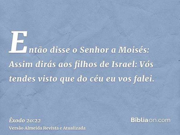 Então disse o Senhor a Moisés: Assim dirás aos filhos de Israel: Vós tendes visto que do céu eu vos falei.