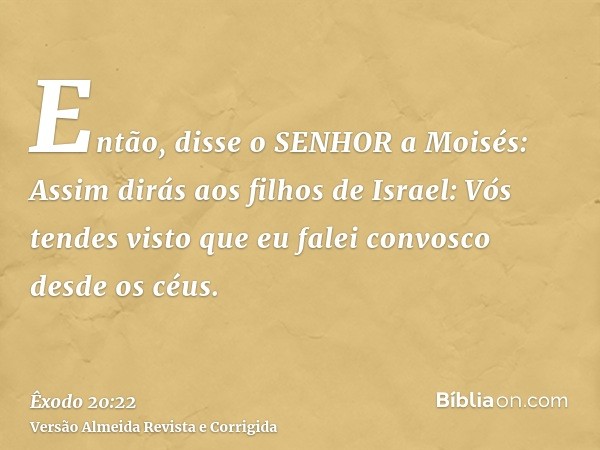 Então, disse o SENHOR a Moisés: Assim dirás aos filhos de Israel: Vós tendes visto que eu falei convosco desde os céus.