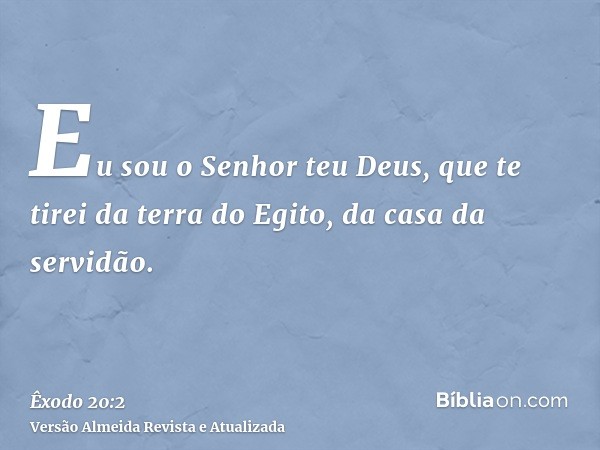 Eu sou o Senhor teu Deus, que te tirei da terra do Egito, da casa da servidão.