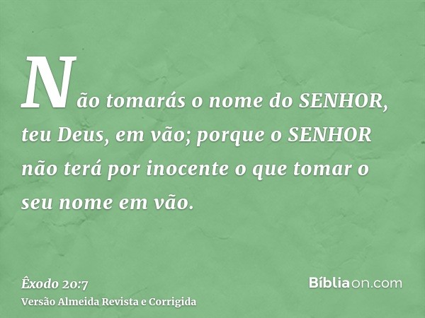 Não tomarás o nome do SENHOR, teu Deus, em vão; porque o SENHOR não terá por inocente o que tomar o seu nome em vão.