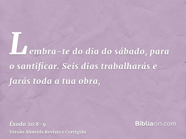 Lembra-te do dia do sábado, para o santificar.Seis dias trabalharás e farás toda a tua obra,