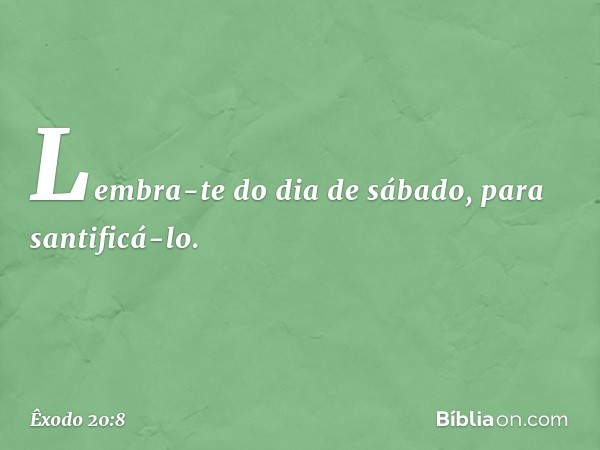 "Lembra-te do dia de sábado, para santificá-lo. -- Êxodo 20:8