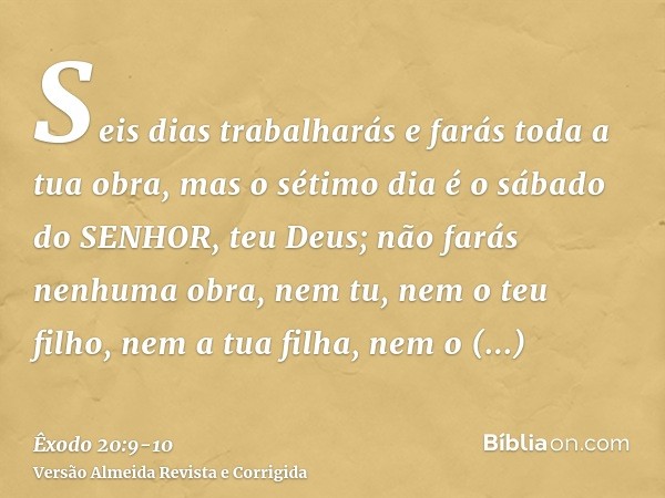 Seis dias trabalharás e farás toda a tua obra,mas o sétimo dia é o sábado do SENHOR, teu Deus; não farás nenhuma obra, nem tu, nem o teu filho, nem a tua filha,