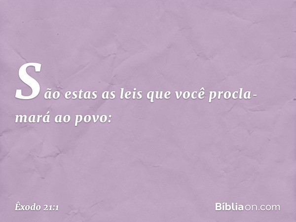 "São estas as leis que você procla­mará ao povo: -- Êxodo 21:1