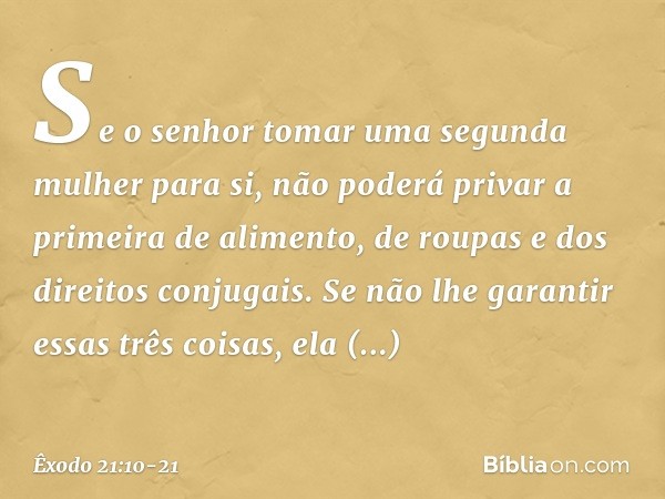 Se o senhor tomar uma segunda mulher para si, não poderá privar a primeira de alimento, de roupas e dos direitos conjugais. Se não lhe garantir essas três coisa