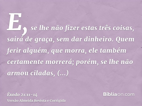 E, se lhe não fizer estas três coisas, sairá de graça, sem dar dinheiro.Quem ferir alguém, que morra, ele também certamente morrerá;porém, se lhe não armou cila
