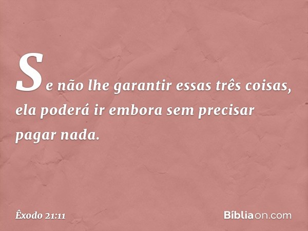 Se não lhe garantir essas três coisas, ela pode­rá ir embora sem precisar pagar nada. -- Êxodo 21:11