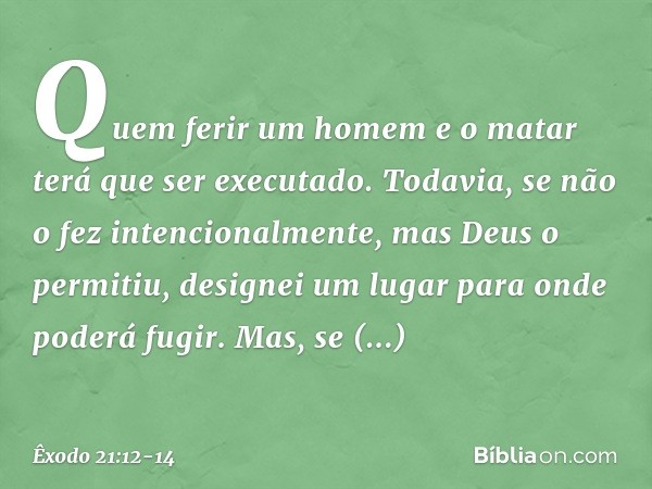 "Quem ferir um homem e o matar terá que ser executado. Todavia, se não o fez intencionalmente, mas Deus o permitiu, designei um lugar para onde poderá fugir. Ma