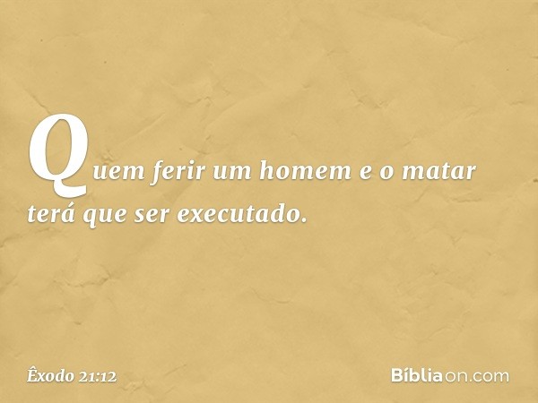 "Quem ferir um homem e o matar terá que ser executado. -- Êxodo 21:12