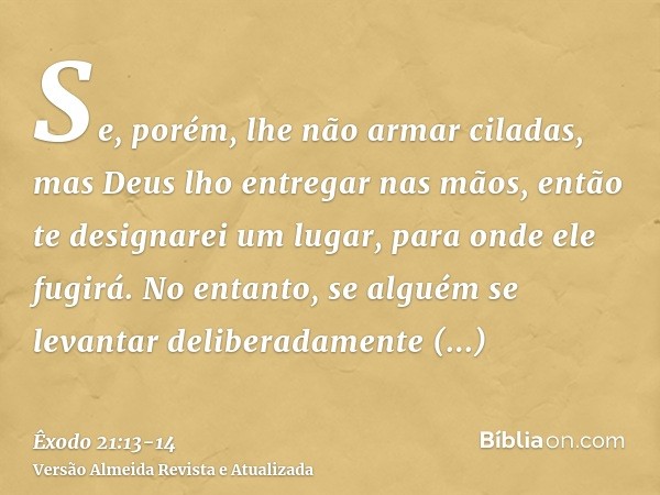 Se, porém, lhe não armar ciladas, mas Deus lho entregar nas mãos, então te designarei um lugar, para onde ele fugirá.No entanto, se alguém se levantar deliberad