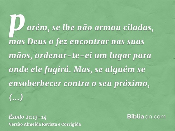 porém, se lhe não armou ciladas, mas Deus o fez encontrar nas suas mãos, ordenar-te-ei um lugar para onde ele fugirá.Mas, se alguém se ensoberbecer contra o seu