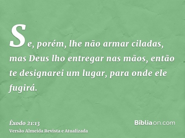 Se, porém, lhe não armar ciladas, mas Deus lho entregar nas mãos, então te designarei um lugar, para onde ele fugirá.