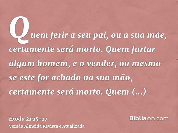 Quem ferir a seu pai, ou a sua mãe, certamente será morto.Quem furtar algum homem, e o vender, ou mesmo se este for achado na sua mão, certamente será morto.Que