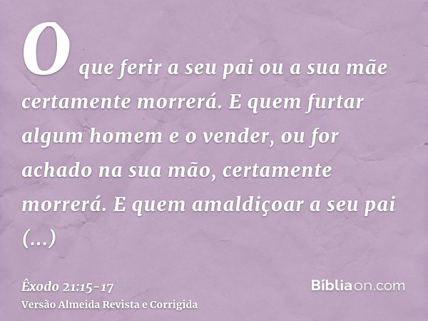 O que ferir a seu pai ou a sua mãe certamente morrerá.E quem furtar algum homem e o vender, ou for achado na sua mão, certamente morrerá.E quem amaldiçoar a seu