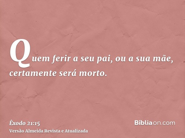 Quem ferir a seu pai, ou a sua mãe, certamente será morto.