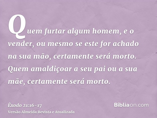 Quem furtar algum homem, e o vender, ou mesmo se este for achado na sua mão, certamente será morto.Quem amaldiçoar a seu pai ou a sua mãe, certamente será morto