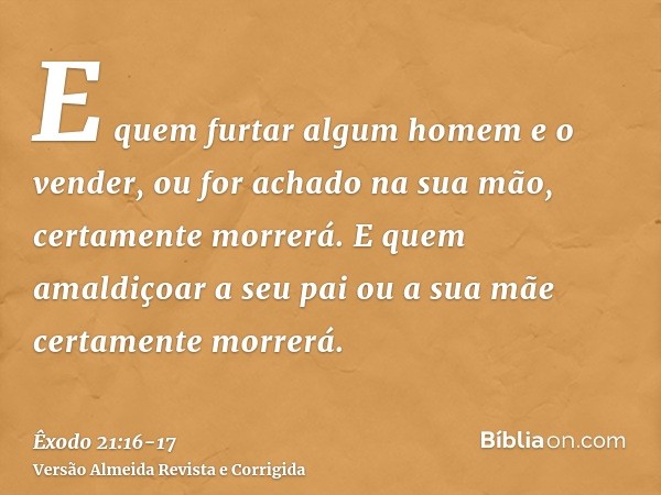 E quem furtar algum homem e o vender, ou for achado na sua mão, certamente morrerá.E quem amaldiçoar a seu pai ou a sua mãe certamente morrerá.
