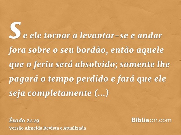 se ele tornar a levantar-se e andar fora sobre o seu bordão, então aquele que o feriu será absolvido; somente lhe pagará o tempo perdido e fará que ele seja com